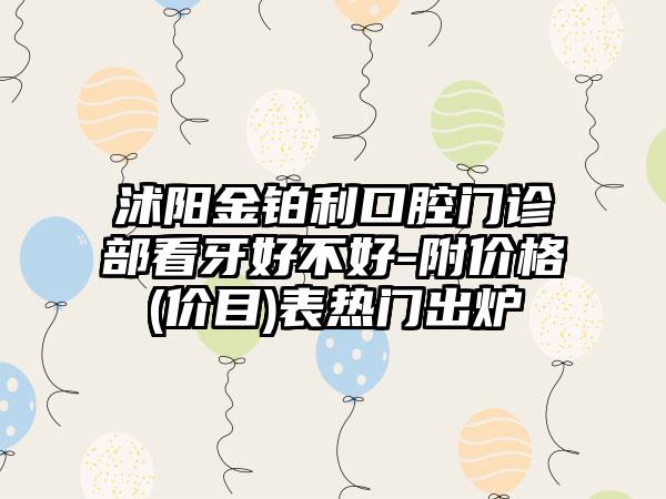沭阳金铂利口腔门诊部看牙好不好-附价格(价目)表热门出炉