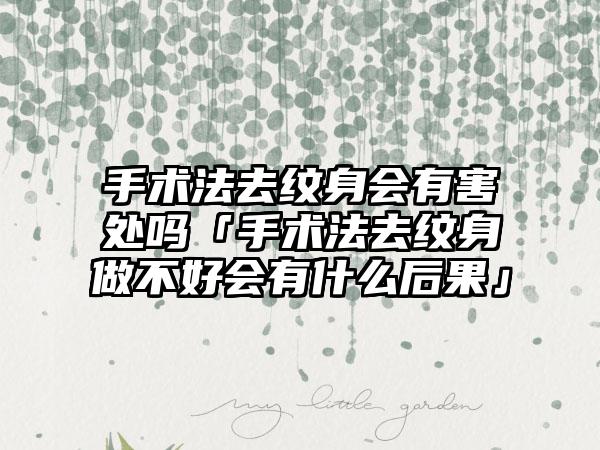 手术法去纹身会有害处吗「手术法去纹身做不好会有什么后果」