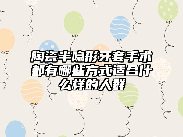 陶瓷半隐形牙套手术都有哪些方式适合什么样的人群