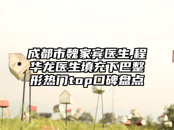 成都市魏家宾医生,程华龙医生填充下巴整形热门top口碑盘点