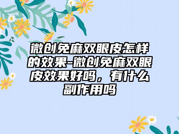 微创免麻双眼皮怎样的效果-微创免麻双眼皮效果好吗，有什么副作用吗