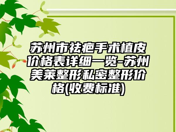苏州市祛疤手术植皮价格表详细一览-苏州美莱整形私密整形价格(收费标准)