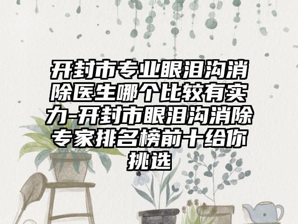 开封市专业眼泪沟消除医生哪个比较有实力-开封市眼泪沟消除专家排名榜前十给你挑选