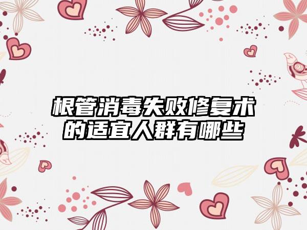根管消毒失败修复术的适宜人群有哪些