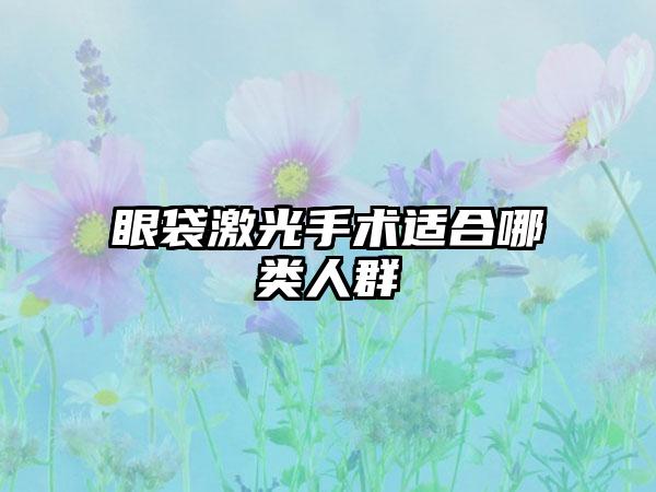 眼袋激光手术适合哪类人群