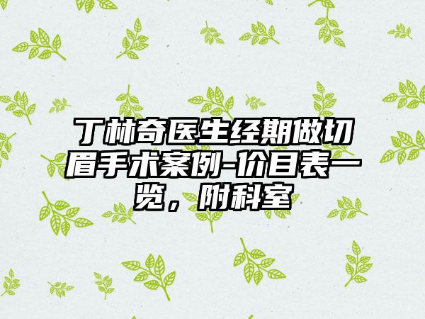 丁林奇医生经期做切眉手术案例-价目表一览，附科室