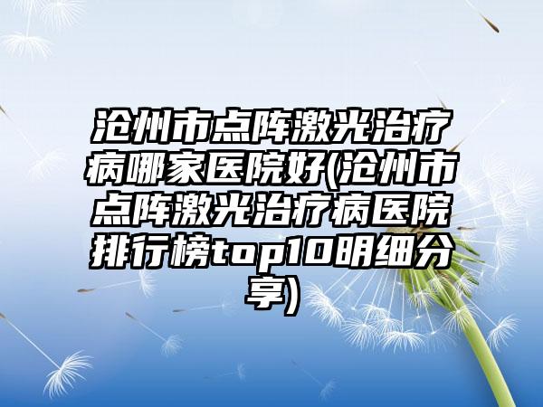 沧州市点阵激光治疗病哪家医院好(沧州市点阵激光治疗病医院排行榜top10明细分享)