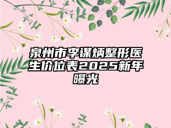 泉州市李谋炳整形医生价位表2025新年曝光