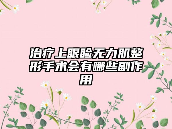 治疗上眼睑无力肌整形手术会有哪些副作用