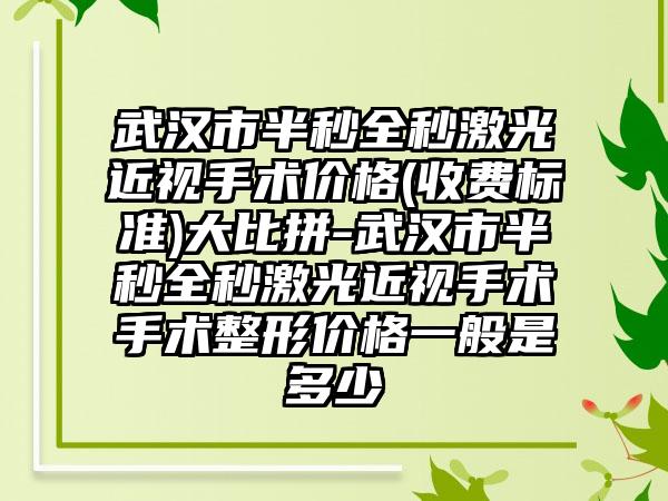 武汉市半秒全秒激光近视手术价格(收费标准)大比拼-武汉市半秒全秒激光近视手术手术整形价格一般是多少