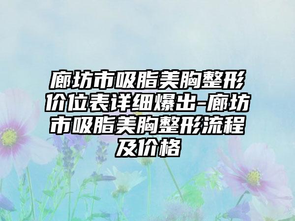 廊坊市吸脂美胸整形价位表详细爆出-廊坊市吸脂美胸整形流程及价格