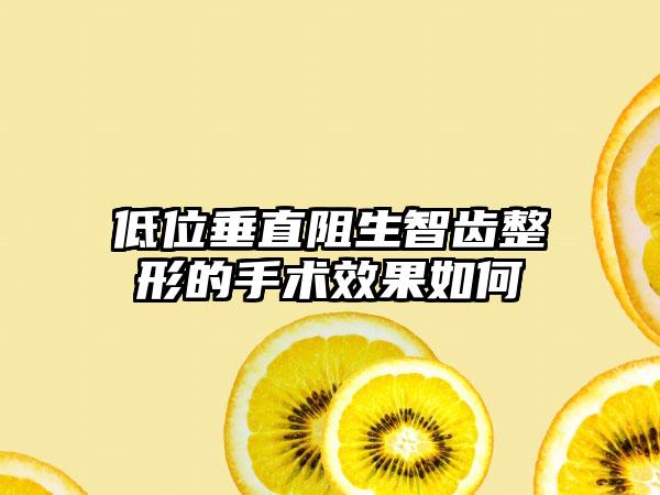 低位垂直阻生智齿整形的手术效果如何
