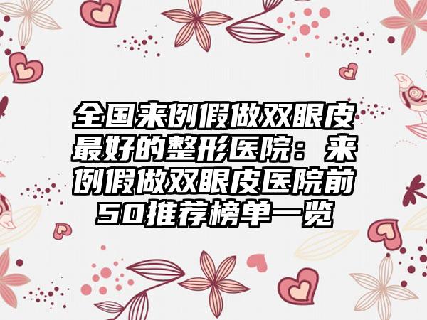 全国来例假做双眼皮最好的整形医院：来例假做双眼皮医院前50推荐榜单一览