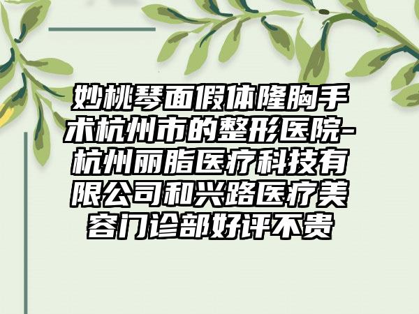 妙桃琴面假体隆胸手术杭州市的整形医院-杭州丽脂医疗科技有限公司和兴路医疗美容门诊部好评不贵