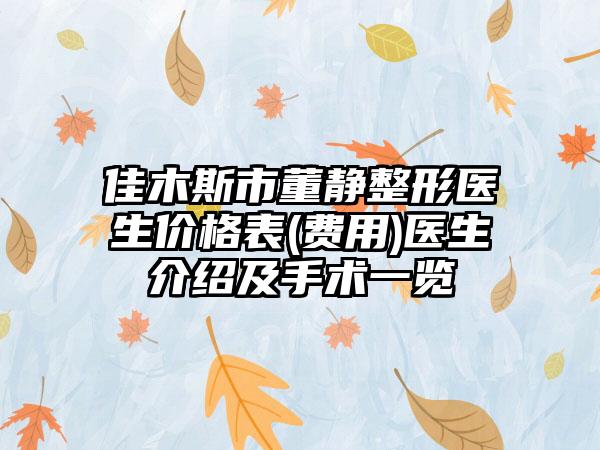 佳木斯市董静整形医生价格表(费用)医生介绍及手术一览