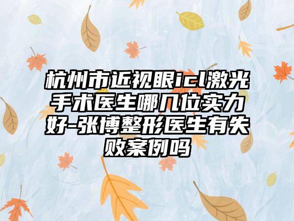 杭州市近视眼icl激光手术医生哪几位实力好-张博整形医生有失败案例吗