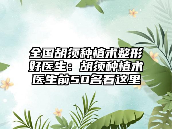 全国胡须种植术整形好医生：胡须种植术医生前50名看这里