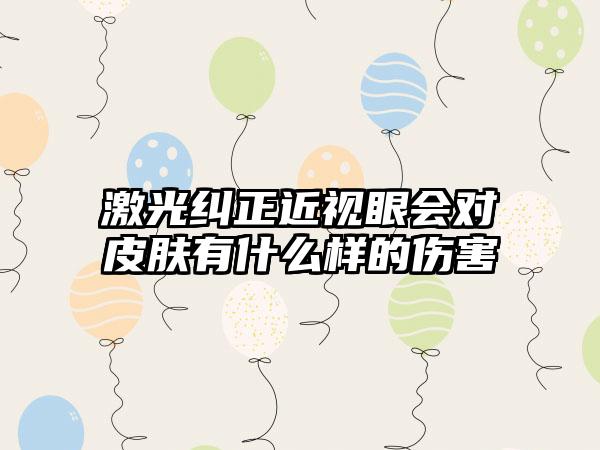 激光纠正近视眼会对皮肤有什么样的伤害