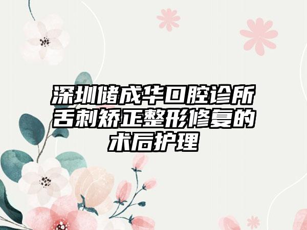 深圳储成华口腔诊所舌刺矫正整形修复的术后护理