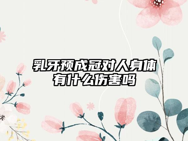 乳牙预成冠对人身体有什么伤害吗