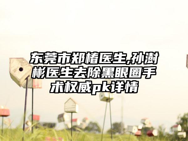 东莞市郑椿医生,孙澍彬医生去除黑眼圈手术权威pk详情