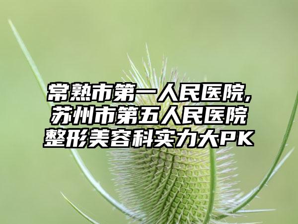 常熟市第一人民医院,苏州市第五人民医院整形美容科实力大PK