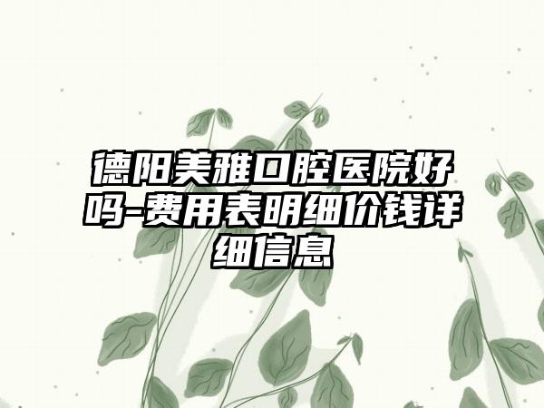 德阳美雅口腔医院好吗-费用表明细价钱详细信息