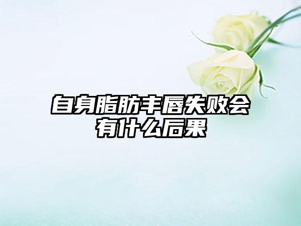 自身脂肪丰唇失败会有什么后果