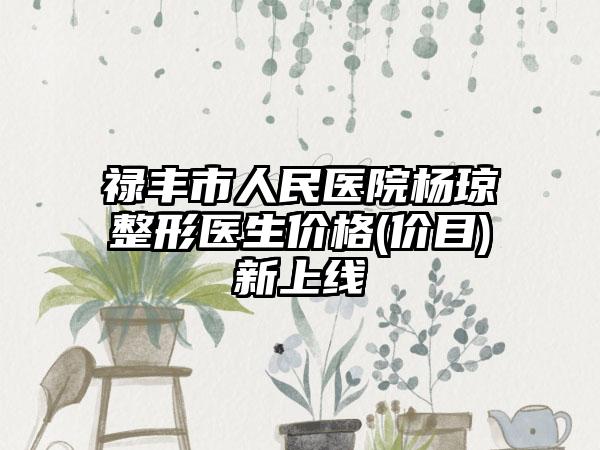 禄丰市人民医院杨琼整形医生价格(价目)新上线