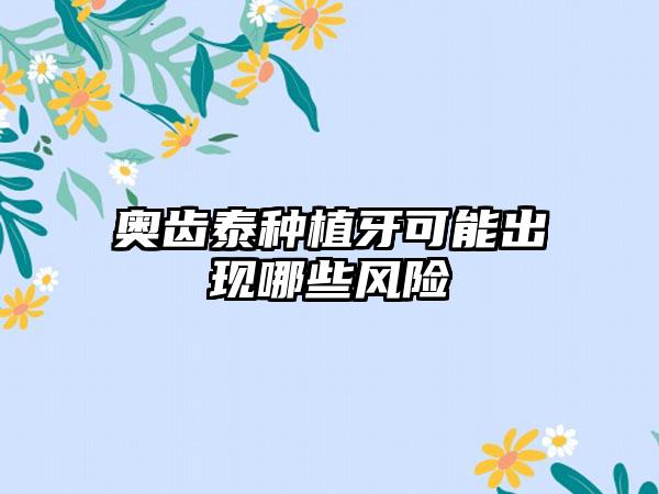 奥齿泰种植牙可能出现哪些风险