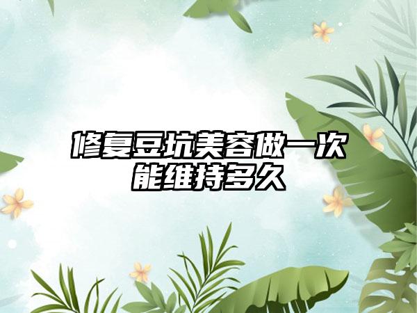 修复豆坑美容做一次能维持多久