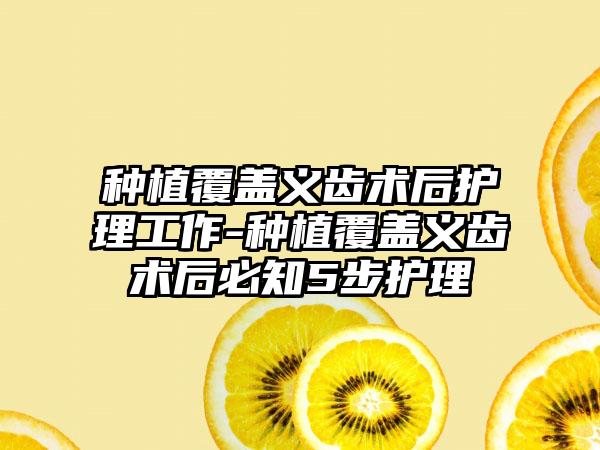种植覆盖义齿术后护理工作-种植覆盖义齿术后必知5步护理