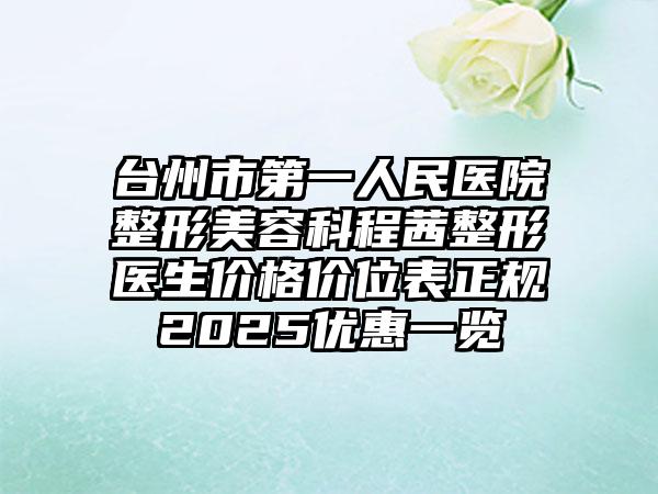 台州市第一人民医院整形美容科程茜整形医生价格价位表正规2025优惠一览