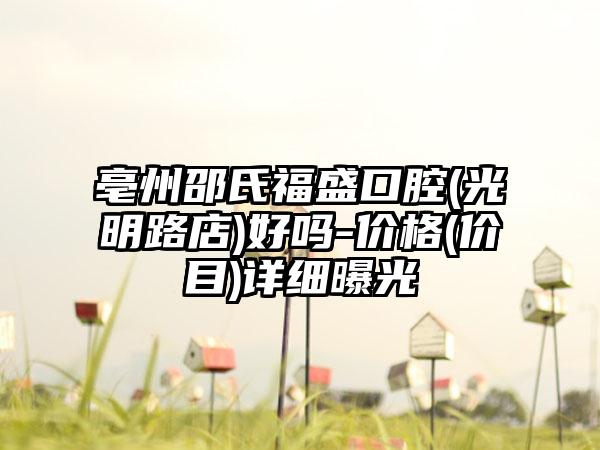亳州邵氏福盛口腔(光明路店)好吗-价格(价目)详细曝光