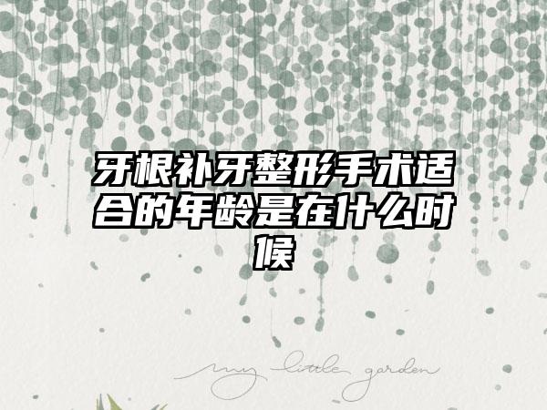 牙根补牙整形手术适合的年龄是在什么时候