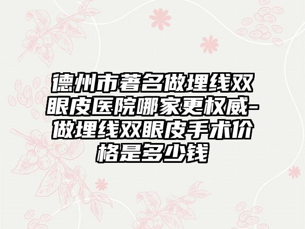 德州市著名做埋线双眼皮医院哪家更权威-做埋线双眼皮手术价格是多少钱