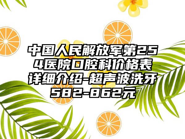 中国人民解放军第254医院口腔科价格表详细介绍-超声波洗牙 582-862元