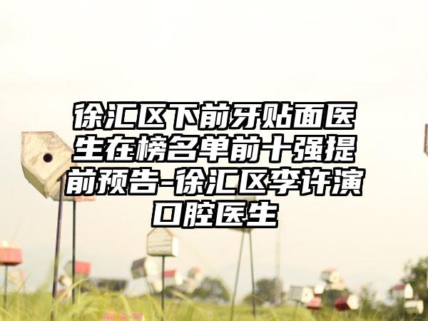 徐汇区下前牙贴面医生在榜名单前十强提前预告-徐汇区李许演口腔医生