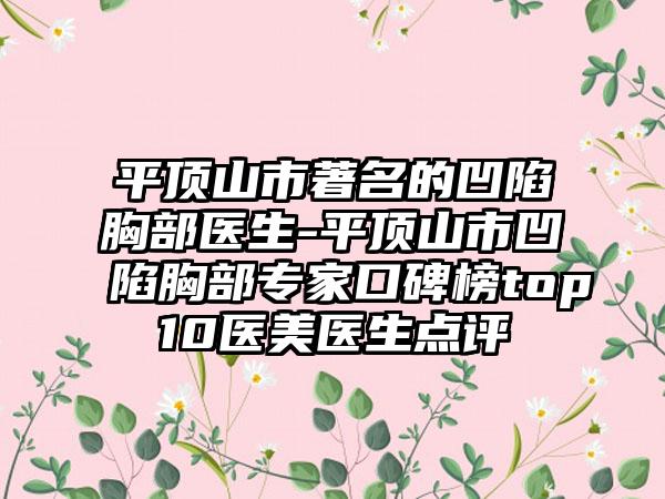 平顶山市著名的凹陷胸部医生-平顶山市凹陷胸部专家口碑榜top10医美医生点评