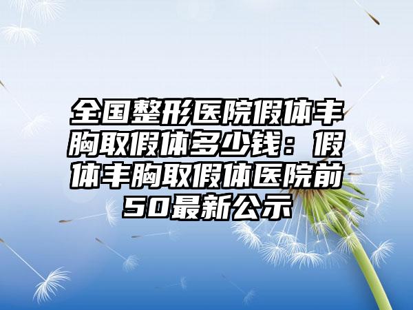 全国整形医院假体丰胸取假体多少钱：假体丰胸取假体医院前50最新公示