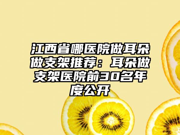 江西省哪医院做耳朵做支架推荐：耳朵做支架医院前30名年度公开