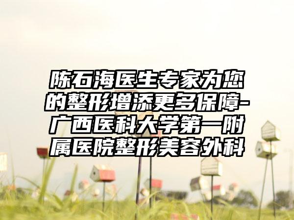 陈石海医生专家为您的整形增添更多保障-广西医科大学第一附属医院整形美容外科