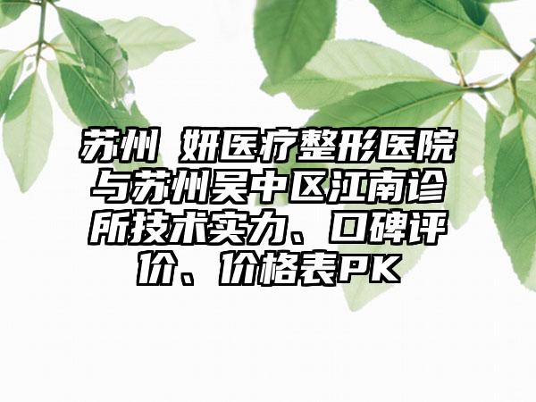 苏州盺妍医疗整形医院与苏州吴中区江南诊所技术实力、口碑评价、价格表PK