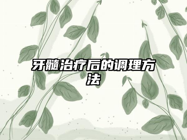 牙髓治疗后的调理方法