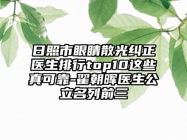 日照市眼睛散光纠正医生排行top10这些真可靠-翟朝晖医生公立名列前三