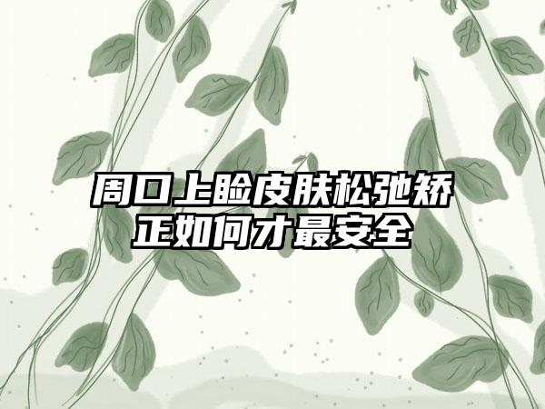 周口上睑皮肤松弛矫正如何才最安全