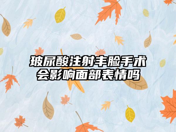玻尿酸注射丰脸手术会影响面部表情吗