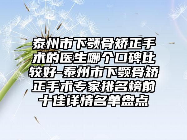 泰州市下颚骨矫正手术的医生哪个口碑比较好-泰州市下颚骨矫正手术专家排名榜前十佳详情名单盘点