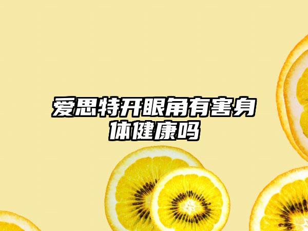 爱思特开眼角有害身体健康吗