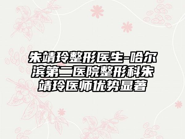 朱靖玲整形医生-哈尔滨第二医院整形科朱靖玲医师优势显著